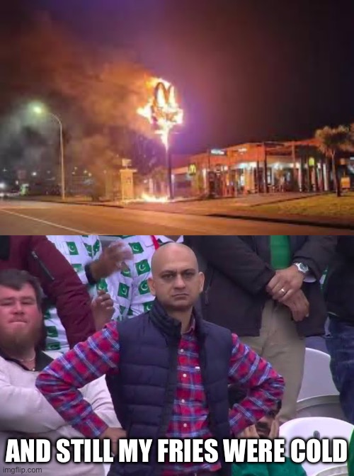 On fire | AND STILL MY FRIES WERE COLD | image tagged in disappointed man,burning,ronald mcdonald | made w/ Imgflip meme maker
