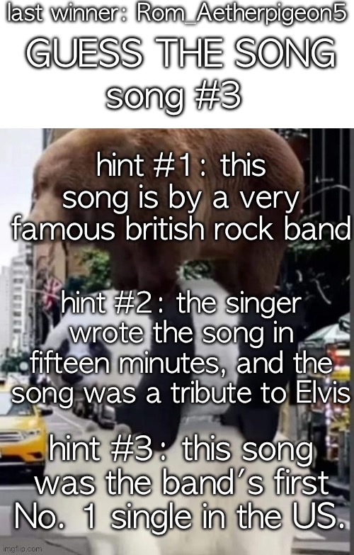 ok it's starting to pick up steam | last winner: Rom_Aetherpigeon5; GUESS THE SONG; song #3; hint #1: this song is by a very famous british rock band; hint #2: the singer wrote the song in fifteen minutes, and the song was a tribute to Elvis; hint #3: this song was the band's first No. 1 single in the US. | image tagged in real we bare bears | made w/ Imgflip meme maker