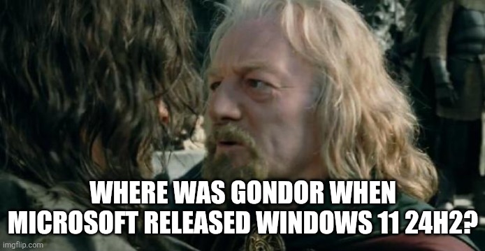 24h2 ? | WHERE WAS GONDOR WHEN MICROSOFT RELEASED WINDOWS 11 24H2? | image tagged in where was gondor | made w/ Imgflip meme maker