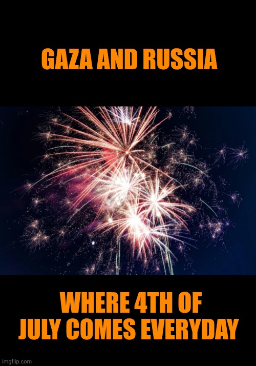 Funny | GAZA AND RUSSIA; WHERE 4TH OF JULY COMES EVERYDAY | image tagged in funny,4th of july,russia,ukraine,syria,israel | made w/ Imgflip meme maker