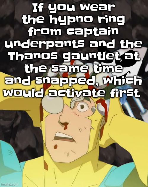 Dobvincible | If you wear the hypno ring from captain underpants and the Thanos gauntlet at the same time and snapped, which would activate first | image tagged in dobvincible | made w/ Imgflip meme maker