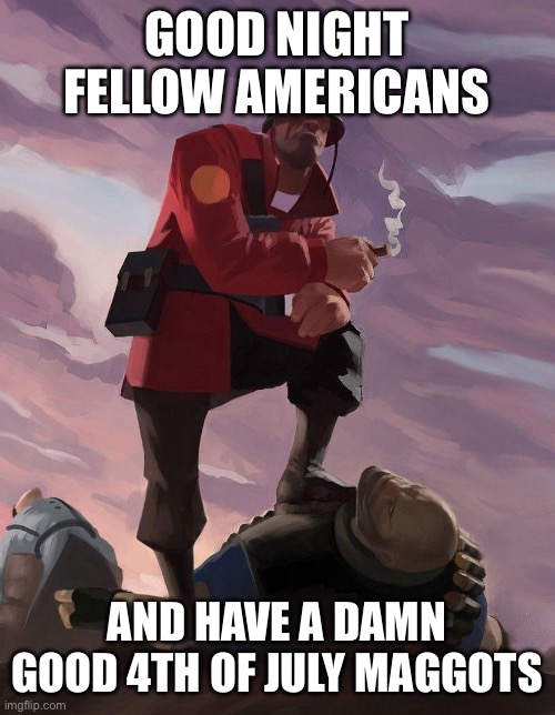 TF2 soldier poster crop | GOOD NIGHT FELLOW AMERICANS; AND HAVE A DAMN GOOD 4TH OF JULY MAGGOTS | image tagged in tf2 soldier poster crop | made w/ Imgflip meme maker