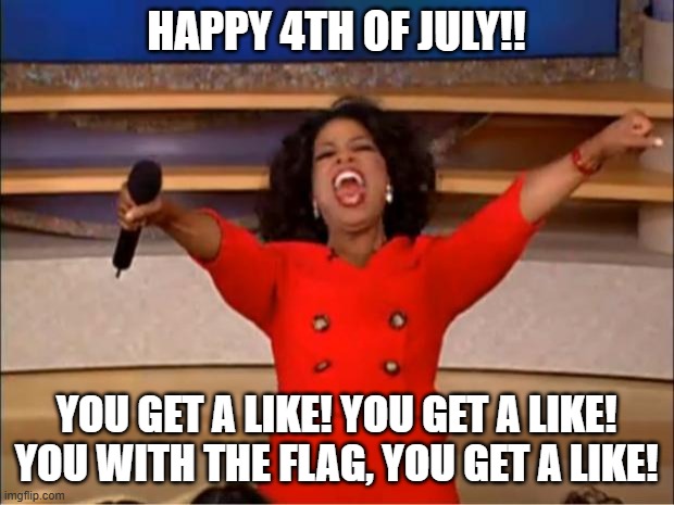 4th of july luly 4 independence day | HAPPY 4TH OF JULY!! YOU GET A LIKE! YOU GET A LIKE! YOU WITH THE FLAG, YOU GET A LIKE! | image tagged in memes,oprah you get a | made w/ Imgflip meme maker