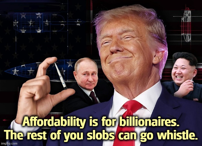 So much for the little guy. | Affordability is for billionaires. The rest of you slobs can go whistle. | image tagged in trump,smile,smirk,billionaire,snob | made w/ Imgflip meme maker