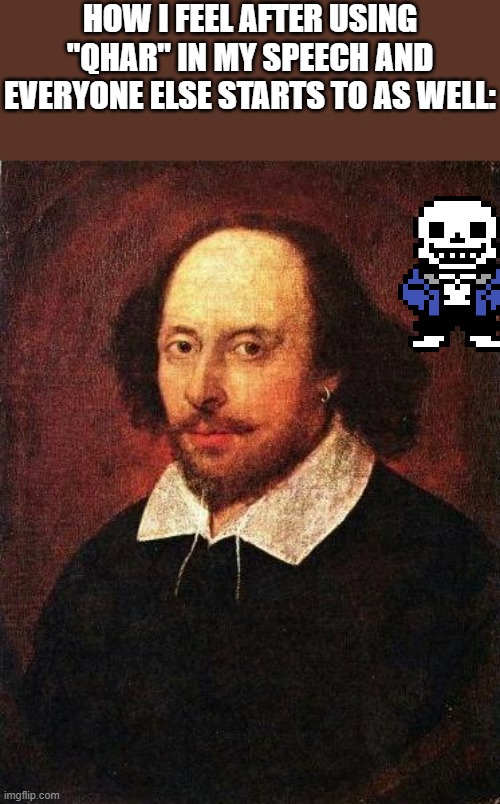 /j | HOW I FEEL AFTER USING "QHAR" IN MY SPEECH AND EVERYONE ELSE STARTS TO AS WELL: | image tagged in shakespeare | made w/ Imgflip meme maker