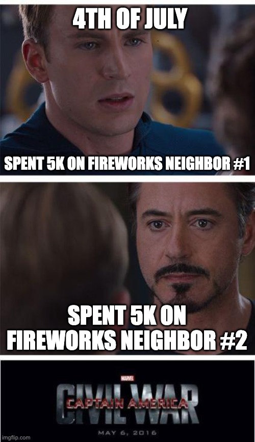 Theres always that on fireworks war... | 4TH OF JULY; SPENT 5K ON FIREWORKS NEIGHBOR #1; SPENT 5K ON FIREWORKS NEIGHBOR #2 | image tagged in memes,marvel civil war 1 | made w/ Imgflip meme maker