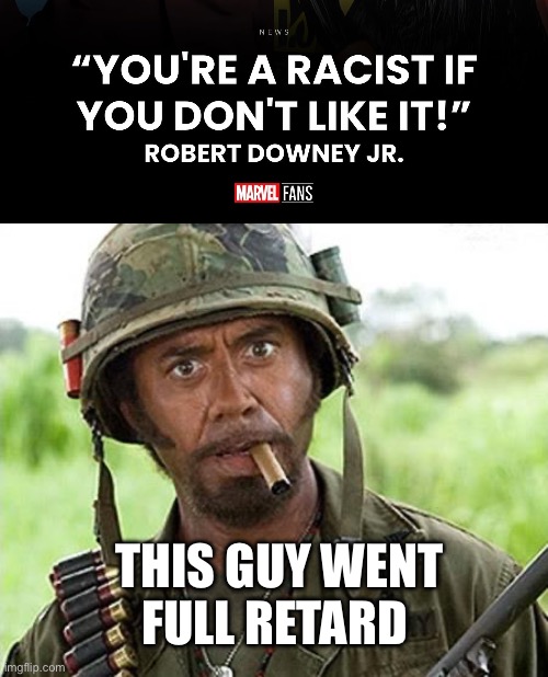 THIS GUY WENT FULL RETARD | image tagged in robert downey jr tropic thunder,marvel,iron man,racist | made w/ Imgflip meme maker