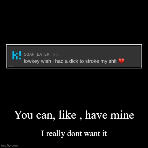 tradesies? | You can, like , have mine | I really dont want it | image tagged in funny,demotivationals | made w/ Imgflip demotivational maker