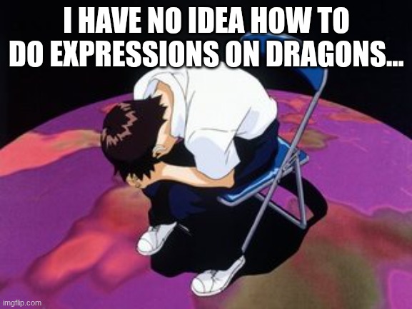 please help... | I HAVE NO IDEA HOW TO DO EXPRESSIONS ON DRAGONS... | image tagged in shinji chair,sans of topic | made w/ Imgflip meme maker