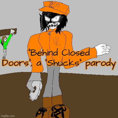 "Behind Closed Doors", a "Shucks" parody | made w/ Imgflip meme maker