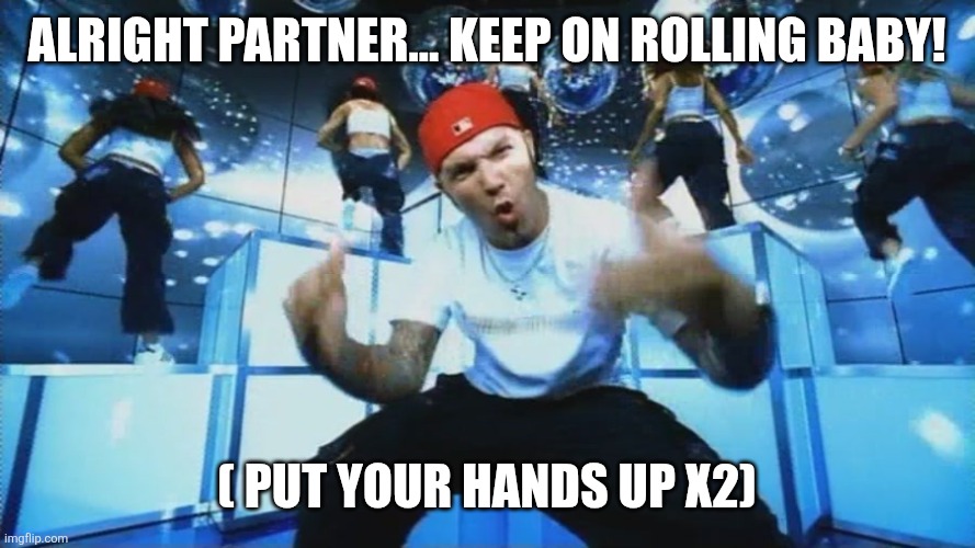 Limp Bizkit | ALRIGHT PARTNER... KEEP ON ROLLING BABY! ( PUT YOUR HANDS UP X2) | image tagged in limp bizkit | made w/ Imgflip meme maker