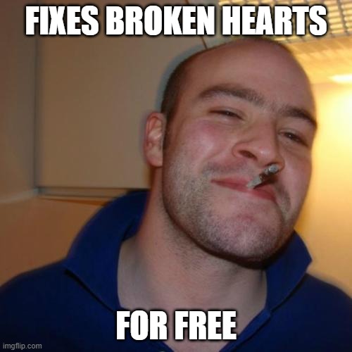 Good Guy Greg | FIXES BROKEN HEARTS; FOR FREE | image tagged in memes,good guy greg,handyman,broken hearts | made w/ Imgflip meme maker