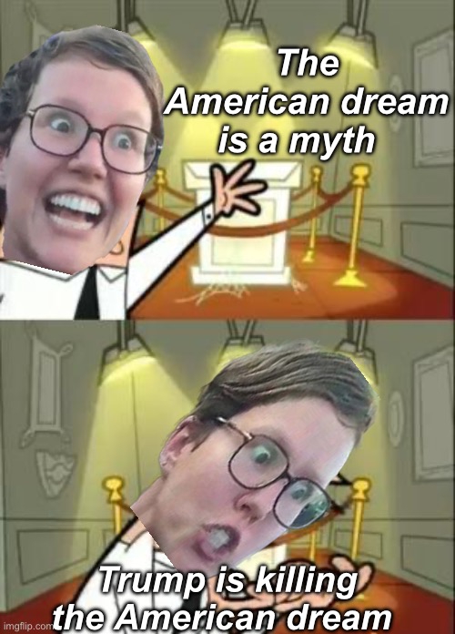 Killing something that didn’t exist? | The American dream is a myth; Trump is killing the American dream | image tagged in memes,this is where i'd put my trophy if i had one,politics lol,liberal logic | made w/ Imgflip meme maker