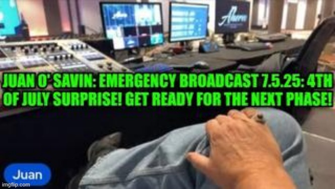 Juan O' Savin: Emergency Broadcast 7.5.25: After 4th of July Surprise! Get Ready For The Next Phase! (Video) 