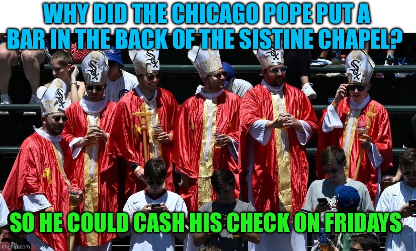 Pope joke | WHY DID THE CHICAGO POPE PUT A BAR IN THE BACK OF THE SISTINE CHAPEL? SO HE COULD CASH HIS CHECK ON FRIDAYS | image tagged in gifs,jokes,the pope,funny | made w/ Imgflip meme maker