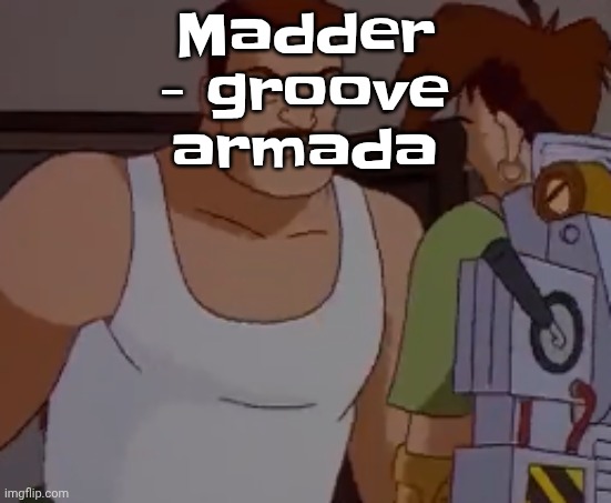 Omni man ahh | Madder - groove armada | image tagged in omni man ahh | made w/ Imgflip meme maker