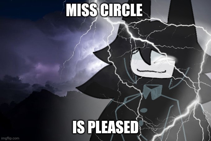 Miss circle with lightning strikes | MISS CIRCLE IS PLEASED | image tagged in miss circle with lightning strikes | made w/ Imgflip meme maker