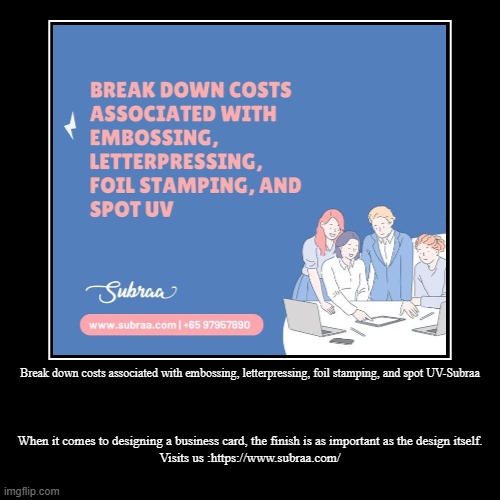 Break down costs associated with embossing, letterpressing, foil stamping, and spot UV-Subraa | When it comes to designing a business card,  | image tagged in funny,demotivationals | made w/ Imgflip demotivational maker