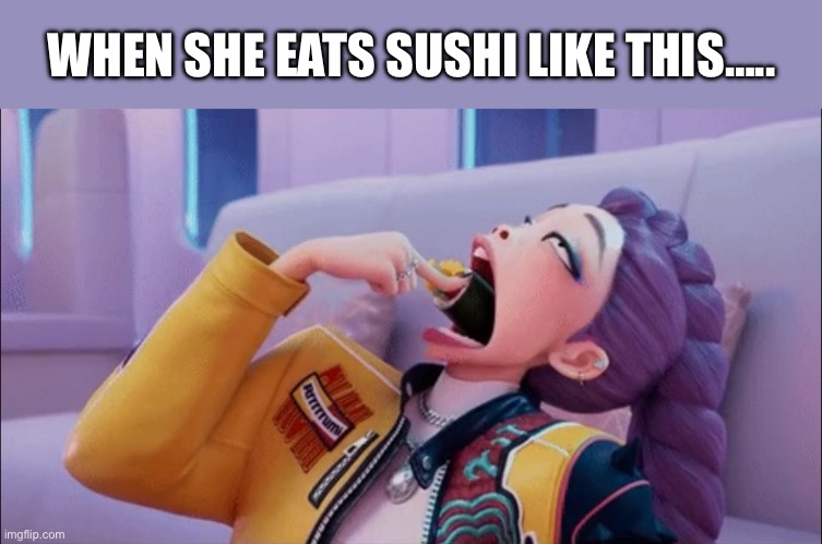Mrs. Chokes on Sushi | WHEN SHE EATS SUSHI LIKE THIS….. | image tagged in k pop sushi | made w/ Imgflip meme maker
