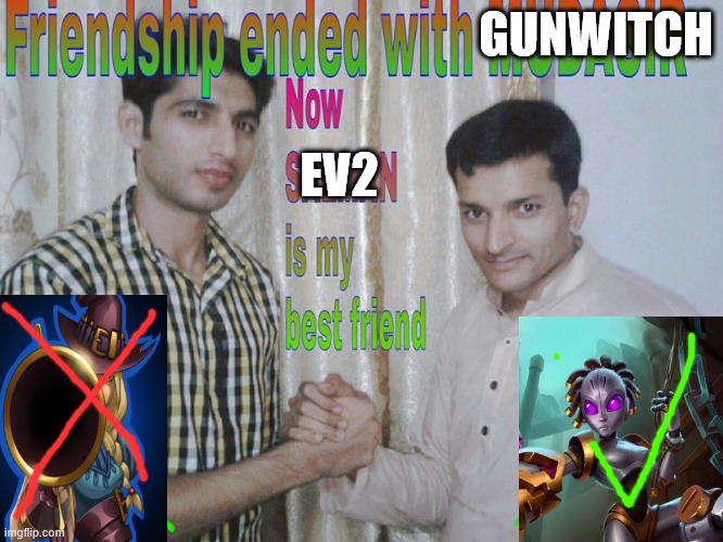 friendship ended with gunwitch, ev2 is my new best friend | GUNWITCH; EV2 | image tagged in friendship ended | made w/ Imgflip meme maker