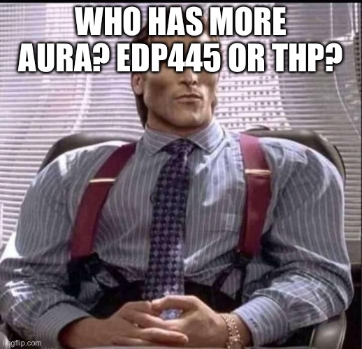 EDP445 lowdiffs imo, nothing more iconic than getting a cupcake, plus he has better feats | WHO HAS MORE AURA? EDP445 OR THP? | image tagged in patrick bateman gigachad | made w/ Imgflip meme maker