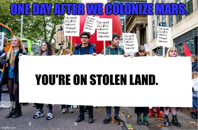 Mars is stolen. | ONE DAY AFTER WE COLONIZE MARS. YOU'RE ON STOLEN LAND. | image tagged in wide blank protest banner | made w/ Imgflip meme maker
