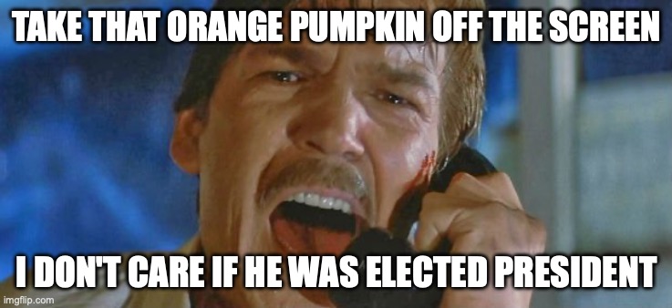 Turn it off!!! | TAKE THAT ORANGE PUMPKIN OFF THE SCREEN; I DON'T CARE IF HE WAS ELECTED PRESIDENT | image tagged in halloween iii tom atkins | made w/ Imgflip meme maker