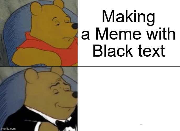 Text | Making a Meme with Black text; Making a Meme with White text | image tagged in memes,tuxedo winnie the pooh,colors,color,winnie the pooh,text | made w/ Imgflip meme maker