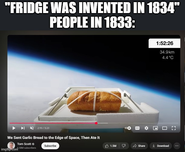 The SPACE BREAD IS REAL | "FRIDGE WAS INVENTED IN 1834"
PEOPLE IN 1833: | image tagged in bread,memes,bruh,space | made w/ Imgflip meme maker