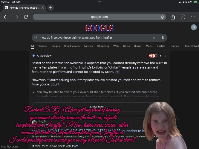 RachaelSSG Vs. Imgflip (Evil Pool Style) | RachaelSSG: [After getting tired of hearing “you cannot directly remove the built-in, default templates from Imgflip”] Now, listen here, buster: either remove the built-in, default templates from Imgflip or I could possibly have to push you in my evil pool! Is that clear? | image tagged in youtube,bikini,bikini girls,revenge,girl,girls | made w/ Imgflip meme maker