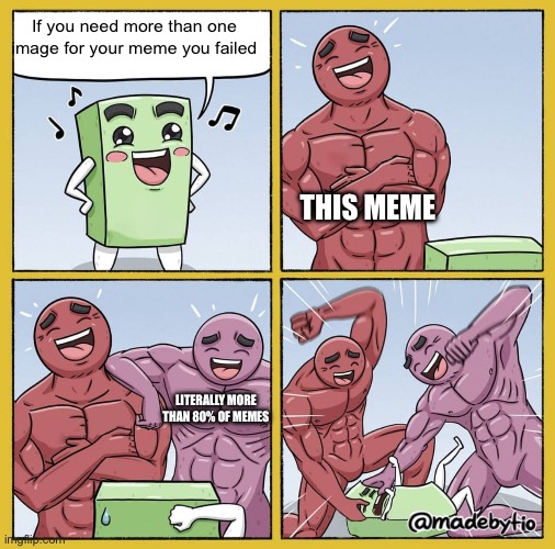 Two strong Guys beating up box | If you need more than one image for your meme you failed; THIS MEME; LITERALLY MORE THAN 80% OF MEMES | image tagged in two strong guys beating up box | made w/ Imgflip meme maker