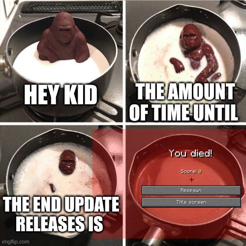 ☜︎☠︎?︎ ?︎?︎?︎✌︎❄︎☜︎ ❄︎☼︎?︎☜︎ ☼︎☜︎☹︎☜︎✌︎?︎☜︎ ✋︎?︎ | HEY KID; THE AMOUNT OF TIME UNTIL; THE END UPDATE RELEASES IS | image tagged in chocolate gorilla | made w/ Imgflip meme maker
