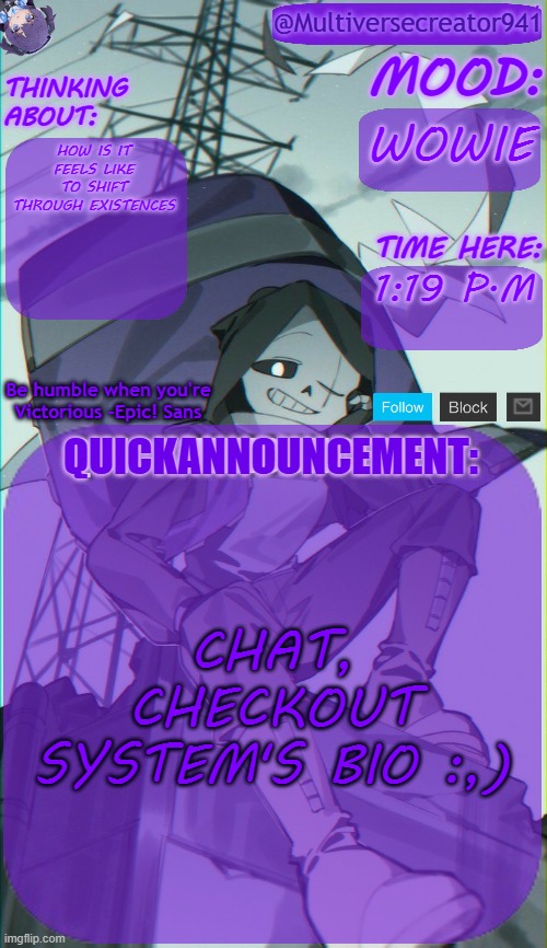 https://www.demirramon.com/@InteractionSystem | WOWIE; HOW IS IT FEELS LIKE TO SHIFT THROUGH EXISTENCES; 1:19 P.M; CHAT, CHECKOUT SYSTEM'S BIO :,) | image tagged in mc941's quick announcement temp | made w/ Imgflip meme maker