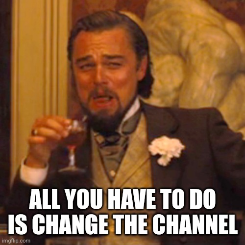 Laughing Leo Meme | ALL YOU HAVE TO DO IS CHANGE THE CHANNEL | image tagged in memes,laughing leo | made w/ Imgflip meme maker