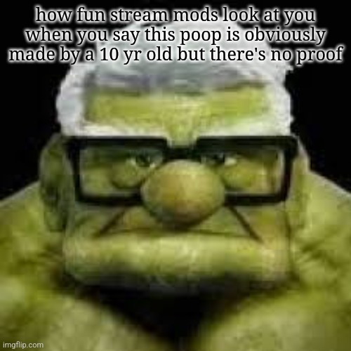 up guy hulk | how fun stream mods look at you when you say this poop is obviously made by a 10 yr old but there's no proof | image tagged in up guy hulk | made w/ Imgflip meme maker