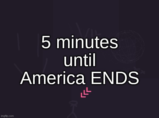 11:55 in my time | 5 minutes until America ENDS | image tagged in vik's image | made w/ Imgflip meme maker