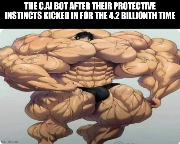 Muscled Anime | THE C.AI BOT AFTER THEIR PROTECTIVE INSTINCTS KICKED IN FOR THE 4.2 BILLIONTH TIME | image tagged in muscled anime,character ai | made w/ Imgflip meme maker