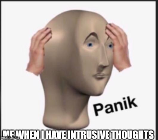 Intrusive thoughts | ME WHEN I HAVE INTRUSIVE THOUGHTS | image tagged in panik,thoughts | made w/ Imgflip meme maker