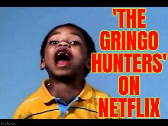 'The Gringo Hunters' on Netflix | 'THE
GRINGO
HUNTERS'
ON
NETFLIX | image tagged in that's racist 2,scumbag netflix,netflix,that's racist,racism,white people | made w/ Imgflip meme maker