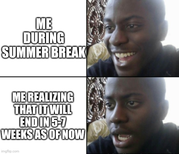 Why does the time have to fly by so fast | ME DURING SUMMER BREAK; ME REALIZING THAT IT WILL END IN 5-7 WEEKS AS OF NOW | image tagged in happy / shock | made w/ Imgflip meme maker