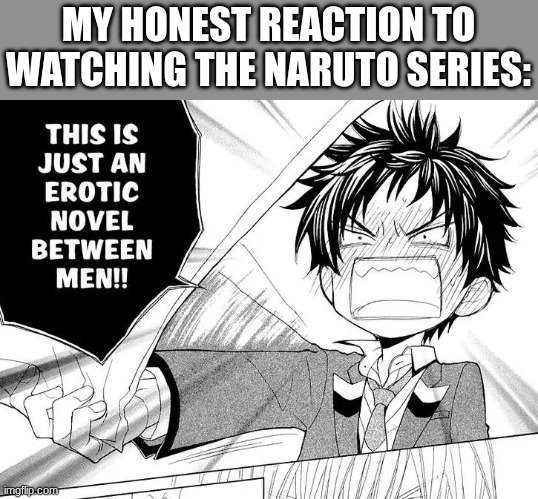 sasuke is so down bad for naruto, don't deny it | MY HONEST REACTION TO WATCHING THE NARUTO SERIES: | image tagged in this is just male erotica,naruto shippuden,naruto | made w/ Imgflip meme maker