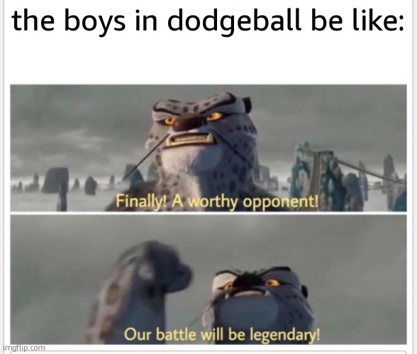 Finally! A worthy opponent! | the boys in dodgeball be like: | image tagged in finally a worthy opponent | made w/ Imgflip meme maker