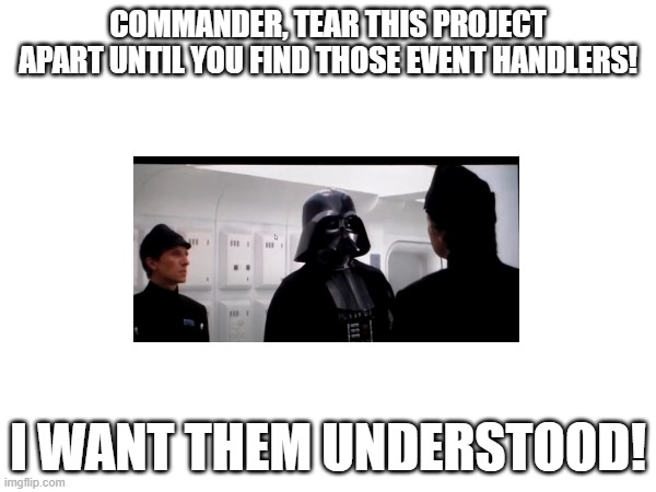 Event handlers | COMMANDER, TEAR THIS PROJECT APART UNTIL YOU FIND THOSE EVENT HANDLERS! I WANT THEM UNDERSTOOD! | image tagged in developer | made w/ Imgflip meme maker