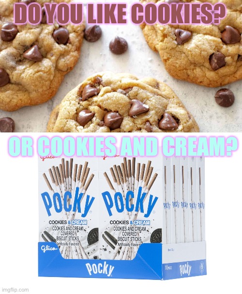 Do you like cookies? Or cookies and cream? | DO YOU LIKE COOKIES? OR COOKIES AND CREAM? | image tagged in food memes,funny memes,cookies | made w/ Imgflip meme maker
