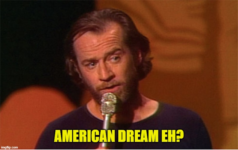george carlin  | AMERICAN DREAM EH? | image tagged in george carlin | made w/ Imgflip meme maker