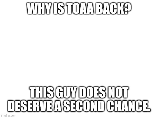 I am not amused. (Too bad, the majority agreed. -Spinel) | WHY IS TOAA BACK? THIS GUY DOES NOT DESERVE A SECOND CHANCE. | made w/ Imgflip meme maker
