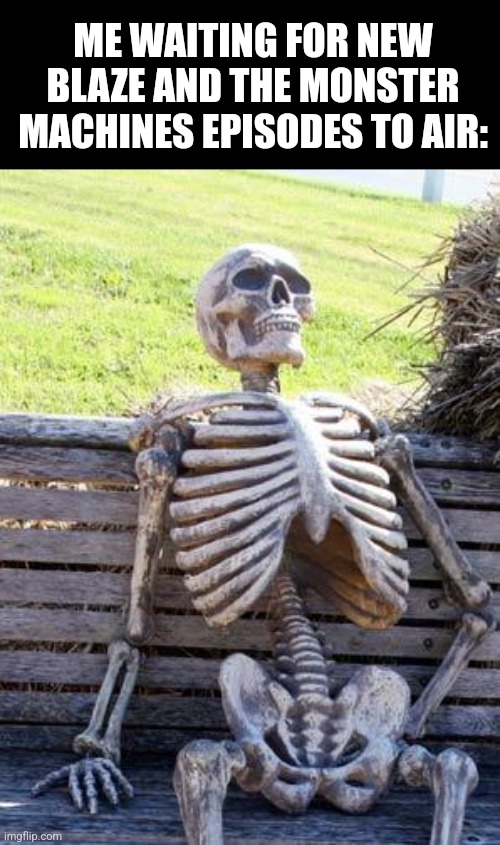I'm waiting too long for this | ME WAITING FOR NEW BLAZE AND THE MONSTER MACHINES EPISODES TO AIR: | image tagged in memes,waiting skeleton,funny,dead,nickelodeon,nick jr | made w/ Imgflip meme maker