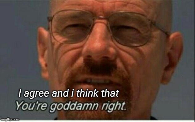 You're dam right | I agree and i think that | image tagged in you're dam right | made w/ Imgflip meme maker