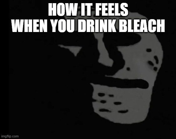 Depressed Trollface | HOW IT FEELS WHEN YOU DRINK BLEACH | image tagged in depressed trollface | made w/ Imgflip meme maker