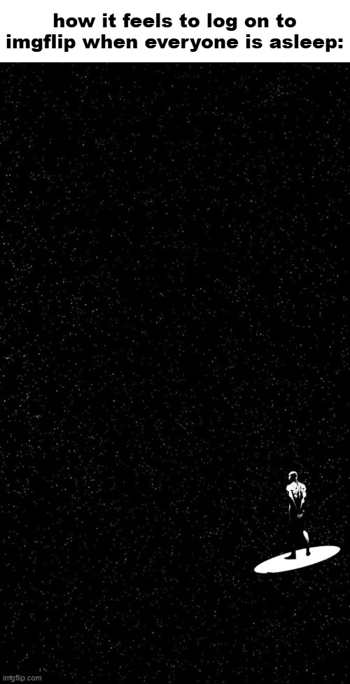 silver surfer | how it feels to log on to imgflip when everyone is asleep: | image tagged in silver surfer | made w/ Imgflip meme maker